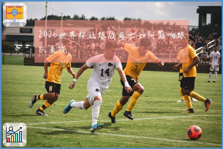 2026世界杯让球战局会如何影响球队表现