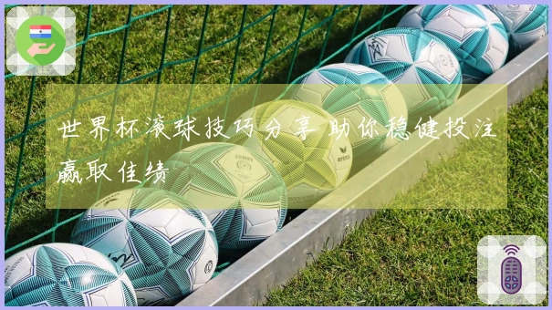 世界杯滚球技巧分享 助你稳健投注赢取佳绩