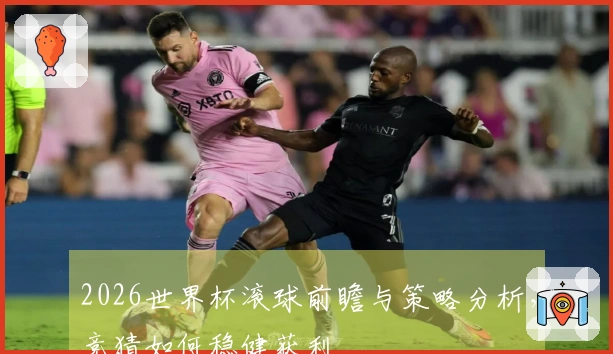 2026世界杯滚球前瞻与策略分析，竞猜如何稳健获利