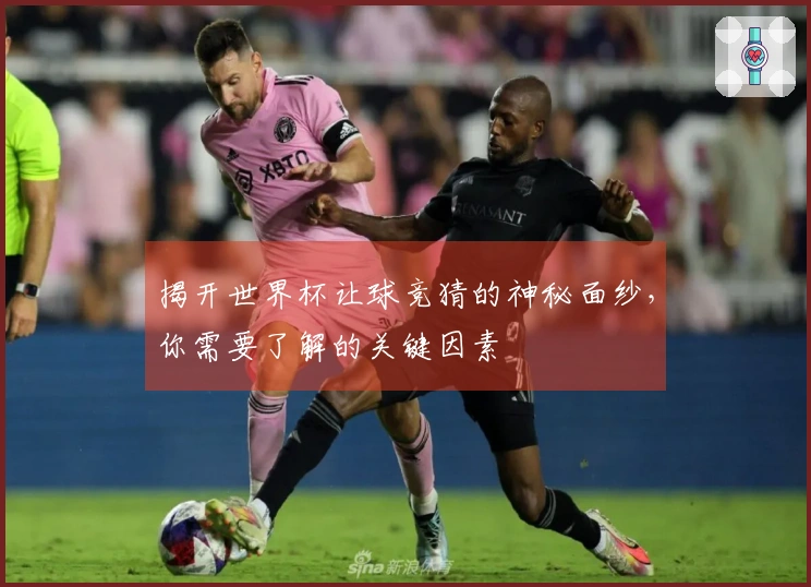 揭开世界杯让球竞猜的神秘面纱，你需要了解的关键因素
