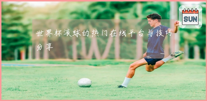 世界杯滚球的热门在线平台与技巧分享