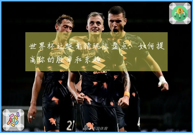 世界杯让球竞猜玩法盘点：如何提高你的胜率和乐趣