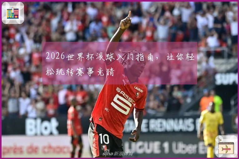 2026世界杯滚球入门指南，让你轻松玩转赛事竞猜