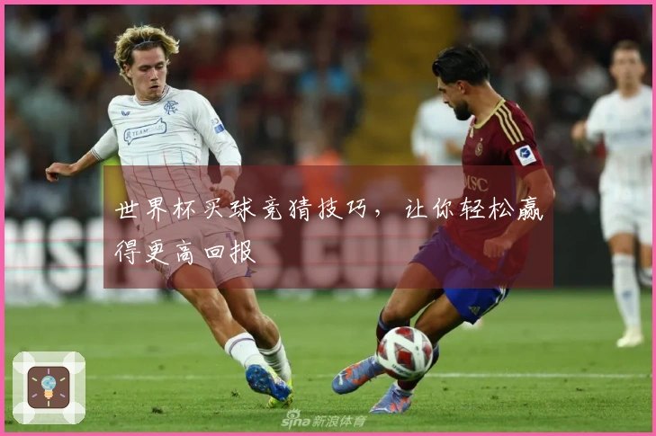 世界杯买球竞猜技巧，让你轻松赢得更高回报