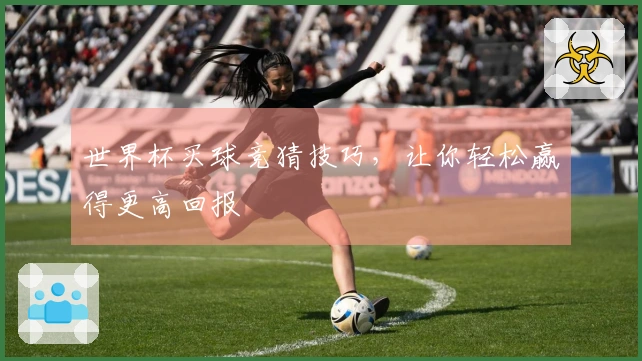 世界杯买球竞猜技巧，让你轻松赢得更高回报