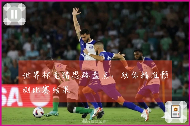 世界杯竞猜思路盘点，助你精准预测比赛结果
