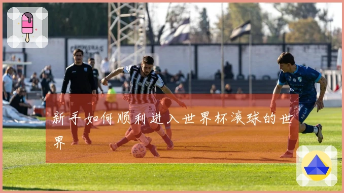 新手如何顺利进入世界杯滚球的世界