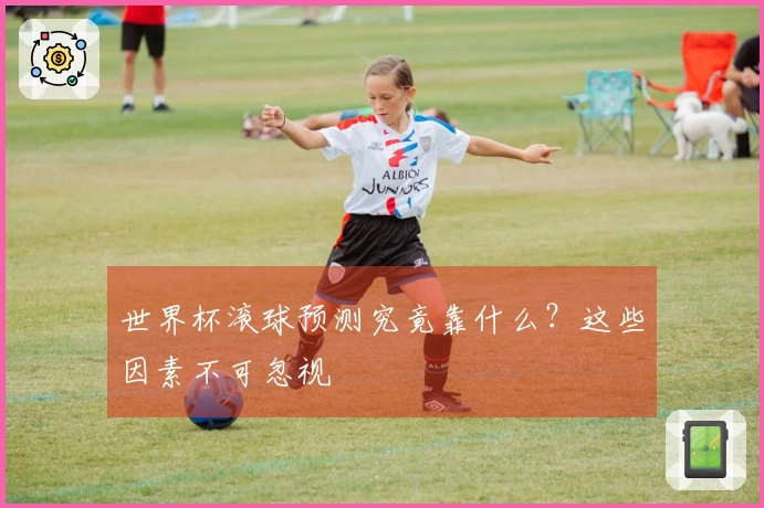 世界杯滚球预测究竟靠什么？这些因素不可忽视