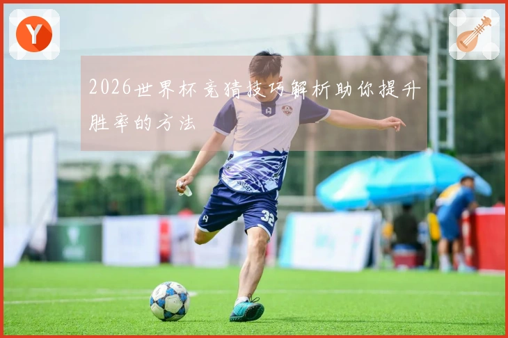 2026世界杯竞猜技巧解析助你提升胜率的方法