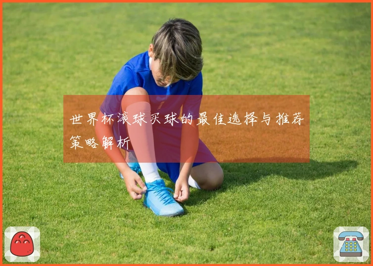 世界杯滚球买球的最佳选择与推荐策略解析