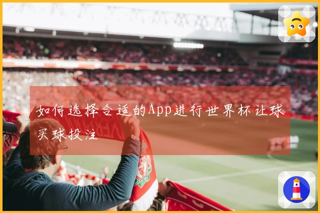 如何选择合适的App进行世界杯让球买球投注