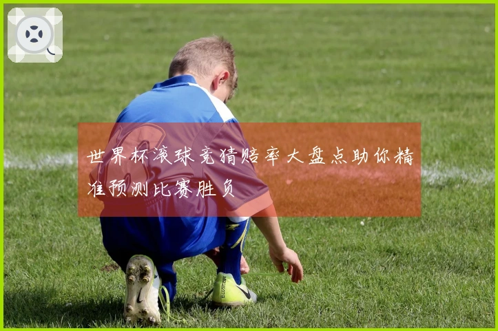世界杯滚球竞猜赔率大盘点助你精准预测比赛胜负