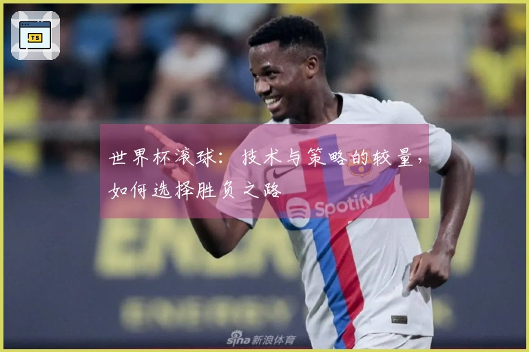 世界杯滚球：技术与策略的较量，如何选择胜负之路