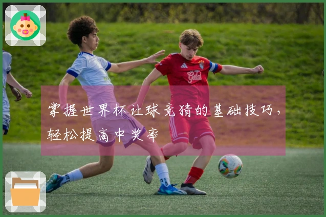 掌握世界杯让球竞猜的基础技巧，轻松提高中奖率