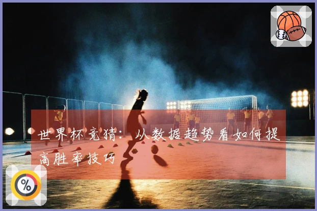 世界杯竞猜：从数据趋势看如何提高胜率技巧