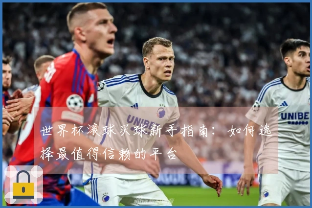 世界杯滚球买球新手指南：如何选择最值得信赖的平台