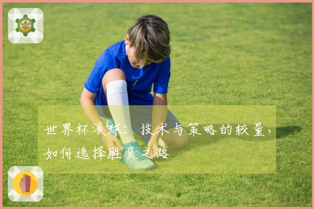 世界杯滚球：技术与策略的较量，如何选择胜负之路